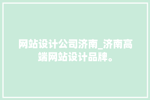 网站设计公司济南_济南高端网站设计品牌。 网站设计公司济南_济南高端网站设计品牌。 网站建设公司