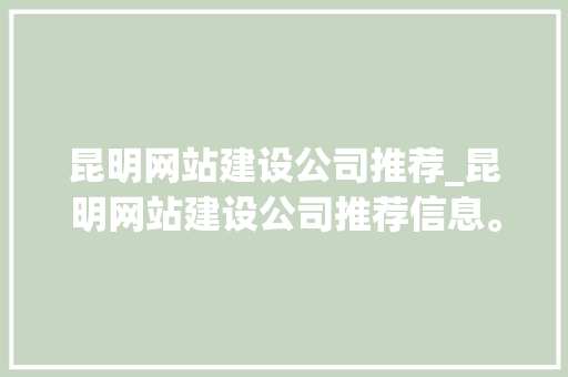 昆明网站建设公司推荐_昆明网站建设公司推荐信息。 昆明网站建设公司推荐_昆明网站建设公司推荐信息。 网站建设公司