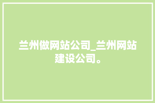 兰州做网站公司_兰州网站建设公司。 兰州做网站公司_兰州网站建设公司。 网站建设公司