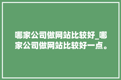 哪家公司做网站比较好_哪家公司做网站比较好一点。 哪家公司做网站比较好_哪家公司做网站比较好一点。 网站建设公司