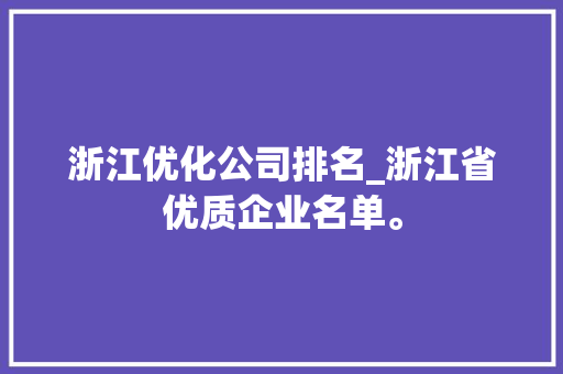浙江优化公司排名_浙江省优质企业名单。 浙江优化公司排名_浙江省优质企业名单。 网站建设公司