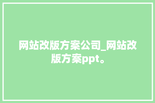 网站改版方案公司_网站改版方案ppt。 网站改版方案公司_网站改版方案ppt。 网站建设公司