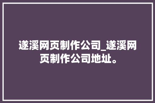 遂溪网页制作公司_遂溪网页制作公司地址。