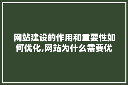 网站建设的作用和重要性如何优化,网站为什么需要优化服务。 网站建设的作用和重要性如何优化,网站为什么需要优化服务。 网站建设公司