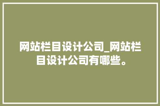 网站栏目设计公司_网站栏目设计公司有哪些。 网站栏目设计公司_网站栏目设计公司有哪些。 网站建设公司