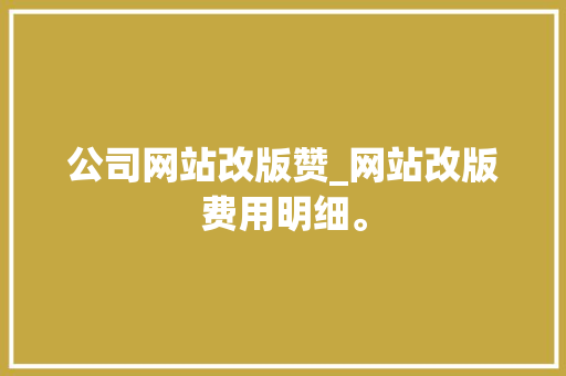 公司网站改版赞_网站改版费用明细。 公司网站改版赞_网站改版费用明细。 网站建设公司