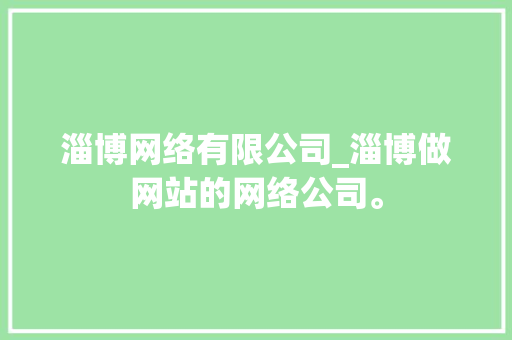 淄博网络有限公司_淄博做网站的网络公司。 淄博网络有限公司_淄博做网站的网络公司。 网站建设公司