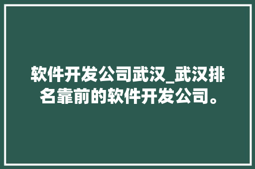 软件开发公司武汉_武汉排名靠前的软件开发公司。 软件开发公司武汉_武汉排名靠前的软件开发公司。 网站建设公司