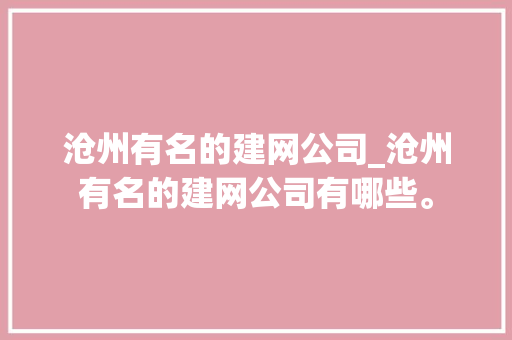 沧州有名的建网公司_沧州有名的建网公司有哪些。 沧州有名的建网公司_沧州有名的建网公司有哪些。 网站建设公司