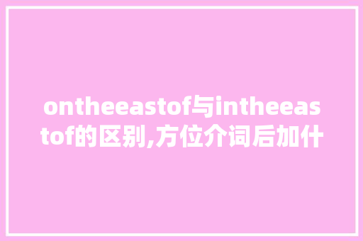 ontheeastof与intheeastof的区别,方位介词后加什么人称。