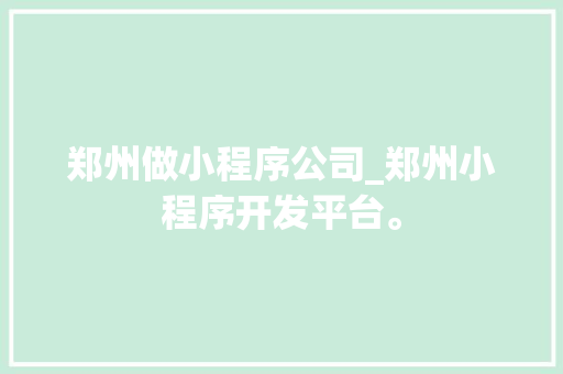 郑州做小程序公司_郑州小程序开发平台。 郑州做小程序公司_郑州小程序开发平台。 网站建设公司