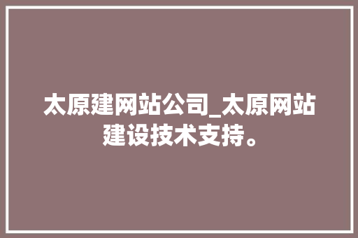 太原建网站公司_太原网站建设技术支持。 太原建网站公司_太原网站建设技术支持。 网站建设公司