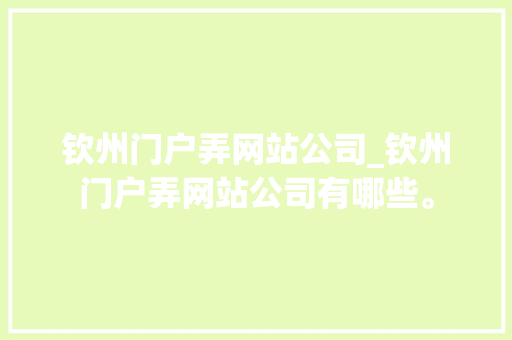 钦州门户弄网站公司_钦州门户弄网站公司有哪些。 钦州门户弄网站公司_钦州门户弄网站公司有哪些。 网站建设公司