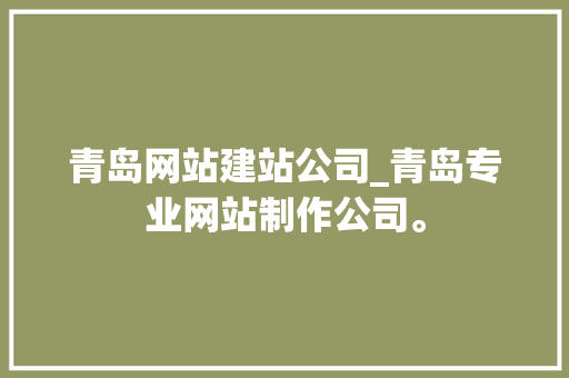 青岛网站建站公司_青岛专业网站制作公司。 青岛网站建站公司_青岛专业网站制作公司。 网站建设公司