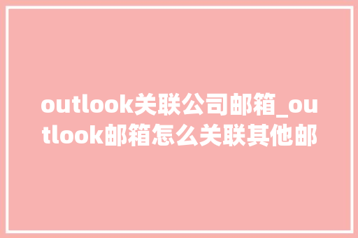 outlook关联公司邮箱_outlook邮箱怎么关联其他邮箱。 outlook关联公司邮箱_outlook邮箱怎么关联其他邮箱。 网站建设公司