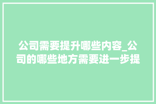 公司需要提升哪些内容_公司的哪些地方需要进一步提升。 公司需要提升哪些内容_公司的哪些地方需要进一步提升。 网站建设公司