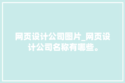 网页设计公司图片_网页设计公司名称有哪些。 网页设计公司图片_网页设计公司名称有哪些。 网站建设公司