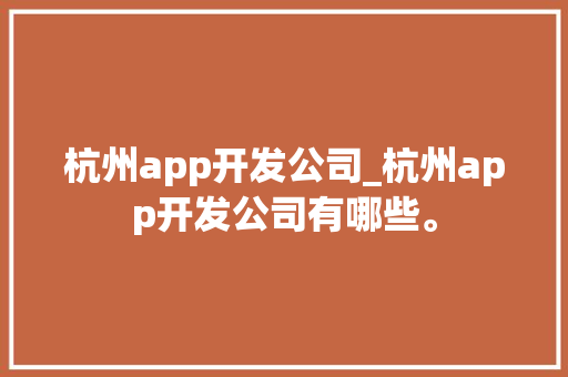 杭州app开发公司_杭州app开发公司有哪些。 杭州app开发公司_杭州app开发公司有哪些。 网站建设公司
