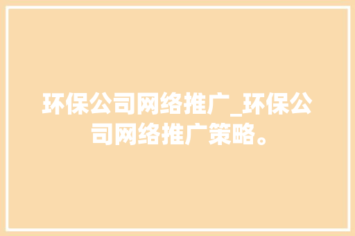环保公司网络推广_环保公司网络推广策略。 环保公司网络推广_环保公司网络推广策略。 网站建设公司
