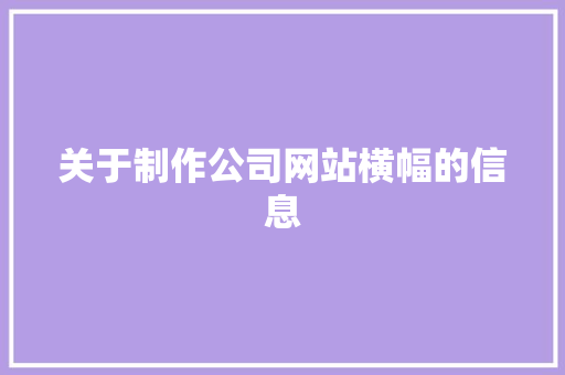 关于制作公司网站横幅的信息 关于制作公司网站横幅的信息 网站建设公司