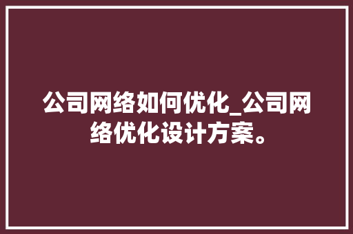 公司网络如何优化_公司网络优化设计方案。 公司网络如何优化_公司网络优化设计方案。 网站建设公司