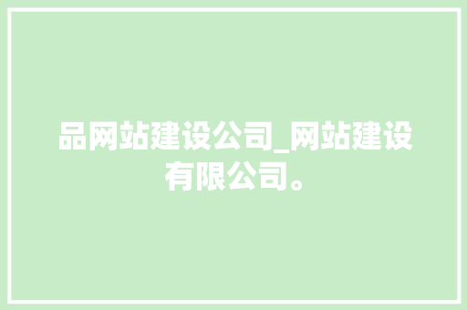 品网站建设公司_网站建设有限公司。 品网站建设公司_网站建设有限公司。 网站建设公司