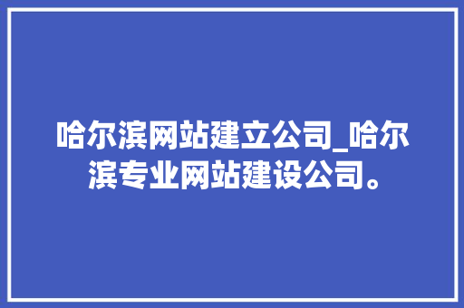 哈尔滨网站建立公司_哈尔滨专业网站建设公司。 哈尔滨网站建立公司_哈尔滨专业网站建设公司。 网站建设公司