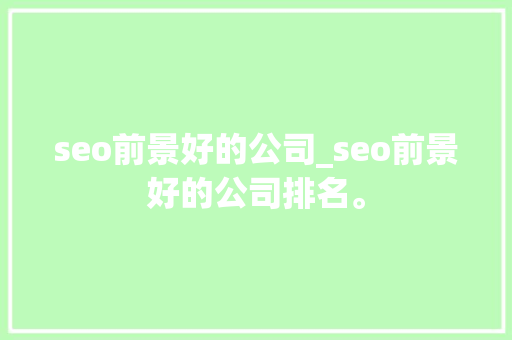 seo前景好的公司_seo前景好的公司排名。 seo前景好的公司_seo前景好的公司排名。 网站建设公司