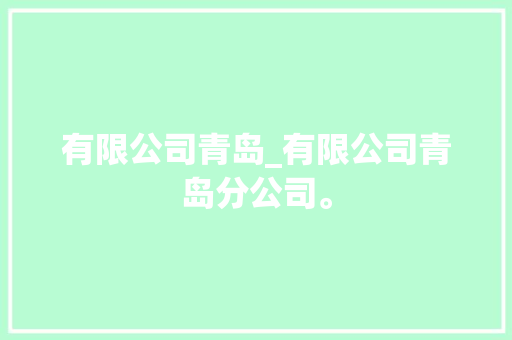 有限公司青岛_有限公司青岛分公司。 有限公司青岛_有限公司青岛分公司。 网站建设公司