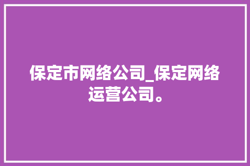 保定市网络公司_保定网络运营公司。 保定市网络公司_保定网络运营公司。 网站建设公司