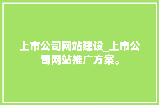 上市公司网站建设_上市公司网站推广方案。 上市公司网站建设_上市公司网站推广方案。 网站建设公司