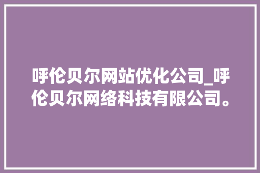 呼伦贝尔网站优化公司_呼伦贝尔网络科技有限公司。 呼伦贝尔网站优化公司_呼伦贝尔网络科技有限公司。 网站建设公司