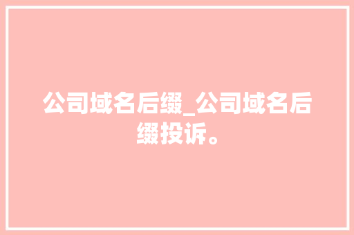 公司域名后缀_公司域名后缀投诉。 公司域名后缀_公司域名后缀投诉。 网站建设公司