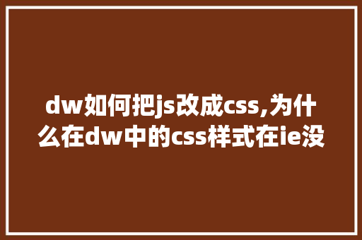 dw如何把js改成css,为什么在dw中的css样式在ie没有反应了。 dw如何把js改成css,为什么在dw中的css样式在ie没有反应了。 神马SEO