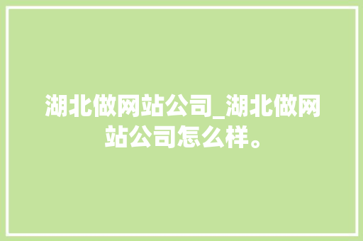 湖北做网站公司_湖北做网站公司怎么样。 湖北做网站公司_湖北做网站公司怎么样。 网站建设公司