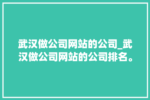 武汉做公司网站的公司_武汉做公司网站的公司排名。 网站建设公司 武汉做公司网站的公司_武汉做公司网站的公司排名。 武汉做公司网站的公司_武汉做公司网站的公司排名。 网站建设公司