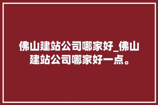 佛山建站公司哪家好_佛山建站公司哪家好一点。 佛山建站公司哪家好_佛山建站公司哪家好一点。 网站建设公司