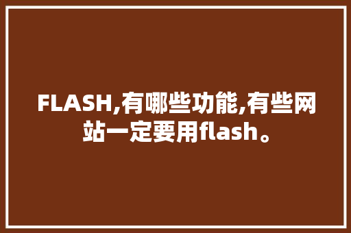 FLASH,有哪些功能,有些网站一定要用flash。 FLASH,有哪些功能,有些网站一定要用flash。 网站建设公司