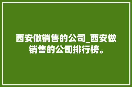 西安做销售的公司_西安做销售的公司排行榜。 西安做销售的公司_西安做销售的公司排行榜。 网站建设公司