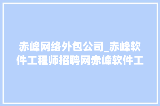 赤峰网络外包公司_赤峰软件工程师招聘网赤峰软件工程师招聘信息。 赤峰网络外包公司_赤峰软件工程师招聘网赤峰软件工程师招聘信息。 网站建设公司
