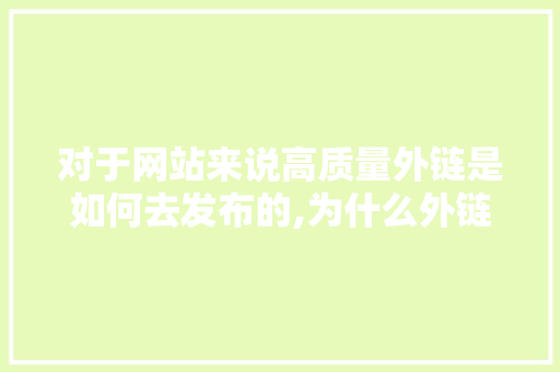 对于网站来说高质量外链是如何去发布的,为什么外链质量要高一点。 对于网站来说高质量外链是如何去发布的,为什么外链质量要高一点。 必应SEO