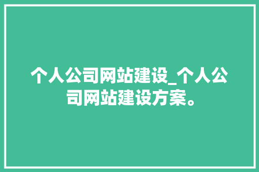 个人公司网站建设_个人公司网站建设方案。 个人公司网站建设_个人公司网站建设方案。 网站建设公司