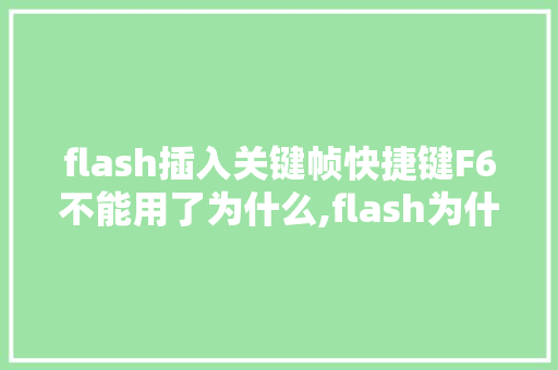 flash插入关键帧快捷键F6不能用了为什么,flash为什么插不了关键帧的图片。 flash插入关键帧快捷键F6不能用了为什么,flash为什么插不了关键帧的图片。 必应SEO
