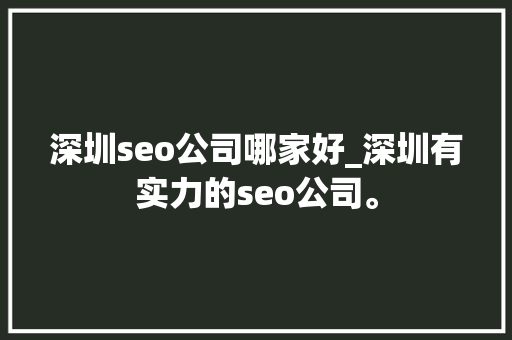 深圳seo公司哪家好_深圳有实力的seo公司。 深圳seo公司哪家好_深圳有实力的seo公司。 网站建设公司