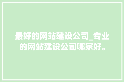 最好的网站建设公司_专业的网站建设公司哪家好。