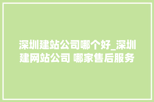 深圳建站公司哪个好_深圳建网站公司 哪家售后服务最好。 深圳建站公司哪个好_深圳建网站公司 哪家售后服务最好。 网站建设公司