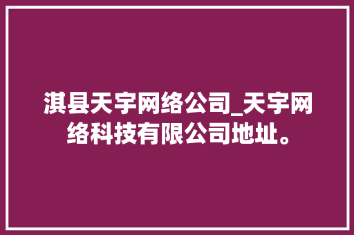 淇县天宇网络公司_天宇网络科技有限公司地址。 淇县天宇网络公司_天宇网络科技有限公司地址。 网站建设公司