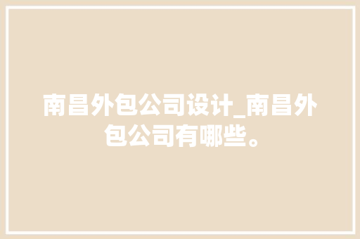 南昌外包公司设计_南昌外包公司有哪些。 南昌外包公司设计_南昌外包公司有哪些。 网站建设公司