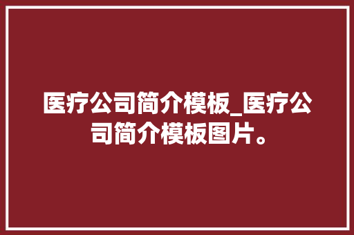 医疗公司简介模板_医疗公司简介模板图片。 医疗公司简介模板_医疗公司简介模板图片。 网站建设公司