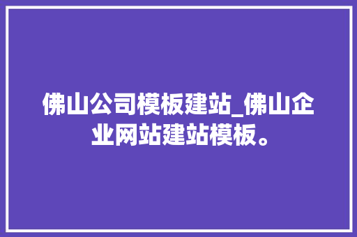 佛山公司模板建站_佛山企业网站建站模板。 佛山公司模板建站_佛山企业网站建站模板。 网站建设公司